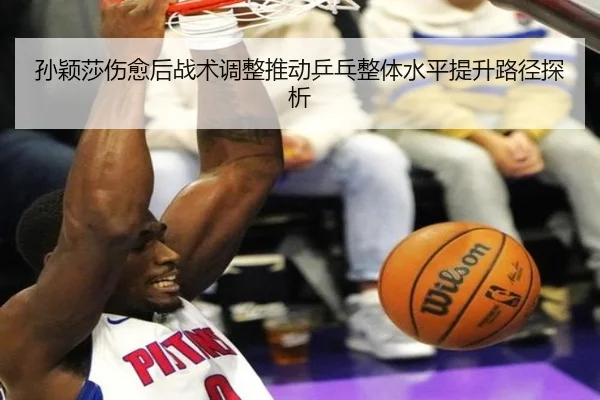 孙颖莎伤愈后战术调整推动乒乓整体水平提升路径探析