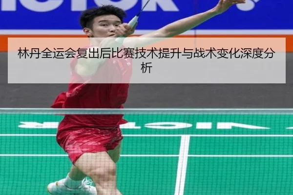 林丹全运会复出后比赛技术提升与战术变化深度分析