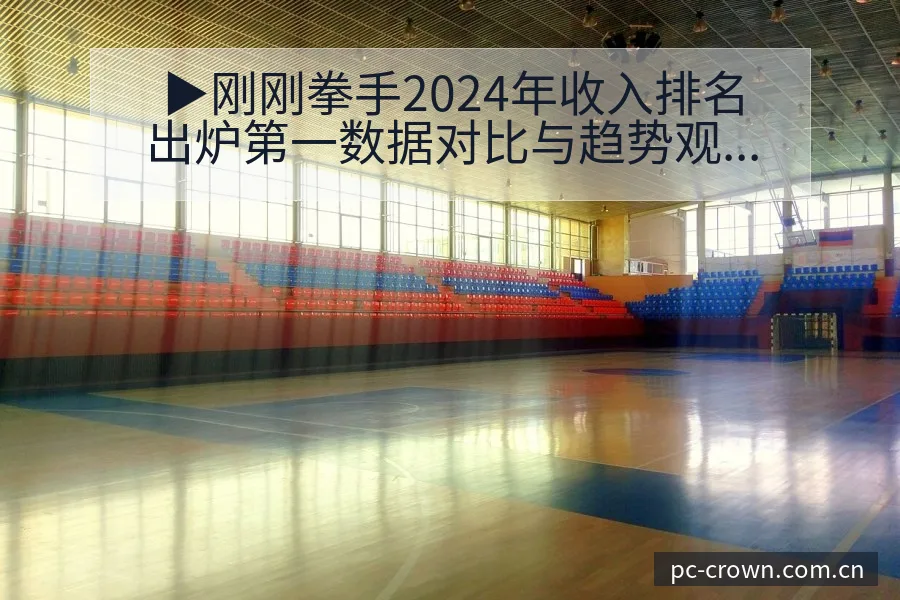▶刚刚拳手2024年收入排名出炉第一数据对比与趋势观察 - 皇冠体育APP