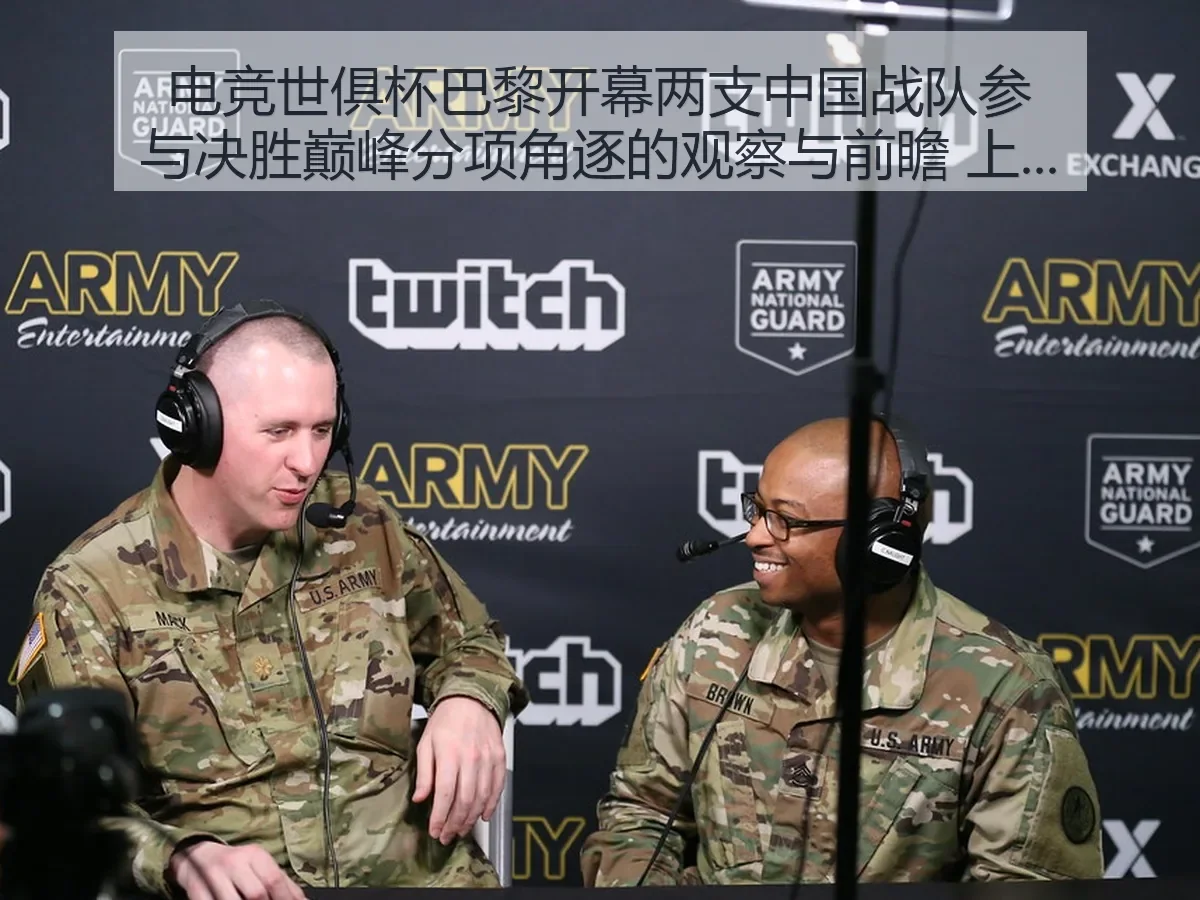 电竞世俱杯巴黎开幕两支中国战队参与决胜巅峰分项角逐的观察与前瞻
